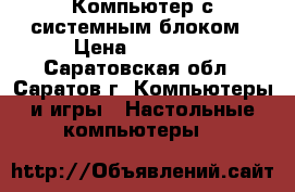 Компьютер с системным блоком › Цена ­ 18 000 - Саратовская обл., Саратов г. Компьютеры и игры » Настольные компьютеры   